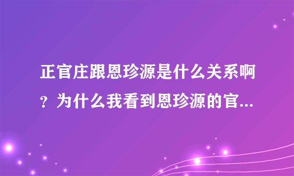 正官庄跟恩珍源是什么关系啊？为什么我看到恩珍源的官方微博在宣传正官庄家的活动呢？