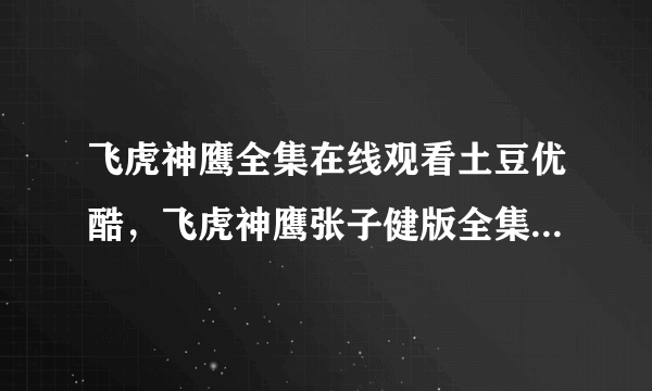 飞虎神鹰全集在线观看土豆优酷，飞虎神鹰张子健版全集电视剧？