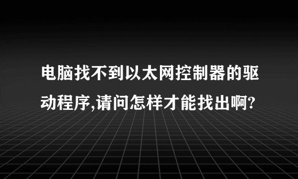 电脑找不到以太网控制器的驱动程序,请问怎样才能找出啊?