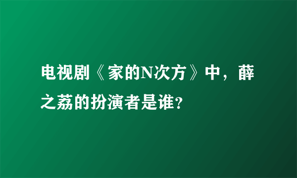 电视剧《家的N次方》中，薛之荔的扮演者是谁？