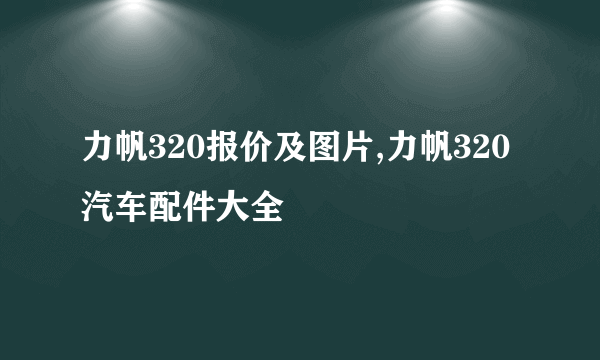 力帆320报价及图片,力帆320汽车配件大全