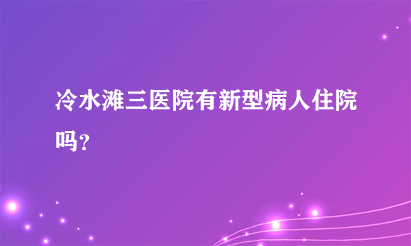 冷水滩三医院有新型病人住院吗？