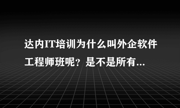 达内IT培训为什么叫外企软件工程师班呢？是不是所有的学员都能进外企呢？