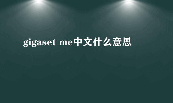 gigaset me中文什么意思