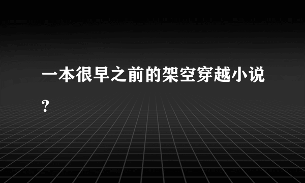 一本很早之前的架空穿越小说？