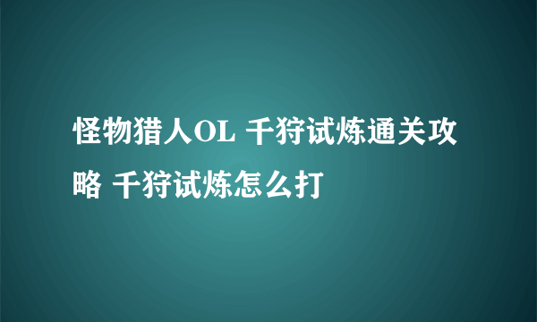 怪物猎人OL 千狩试炼通关攻略 千狩试炼怎么打