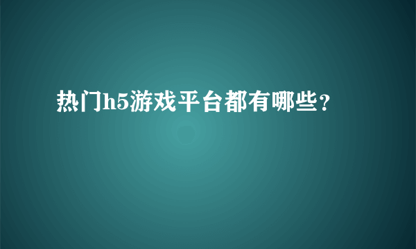 热门h5游戏平台都有哪些？