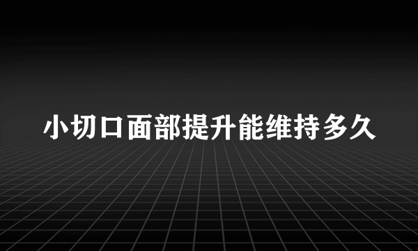 小切口面部提升能维持多久