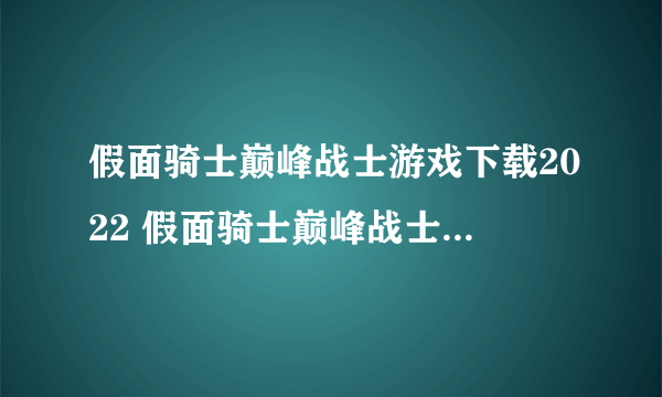 假面骑士巅峰战士游戏下载2022 假面骑士巅峰战士手机版下载地址