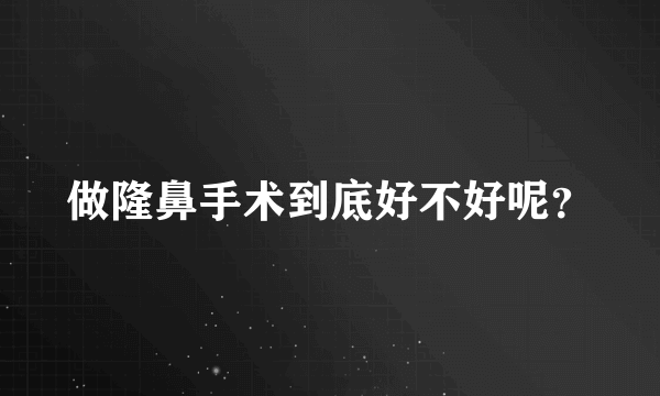 做隆鼻手术到底好不好呢？