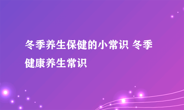 冬季养生保健的小常识 冬季健康养生常识