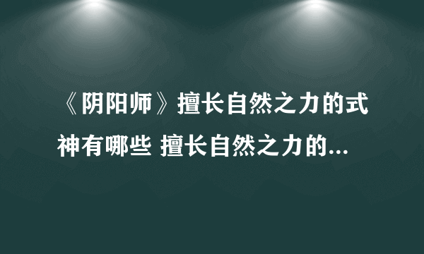 《阴阳师》擅长自然之力的式神有哪些 擅长自然之力的式神一览