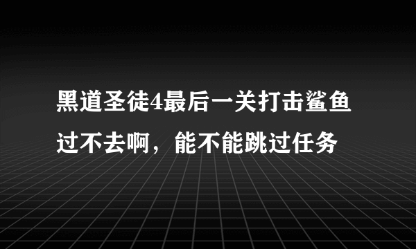 黑道圣徒4最后一关打击鲨鱼过不去啊，能不能跳过任务