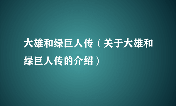 大雄和绿巨人传（关于大雄和绿巨人传的介绍）