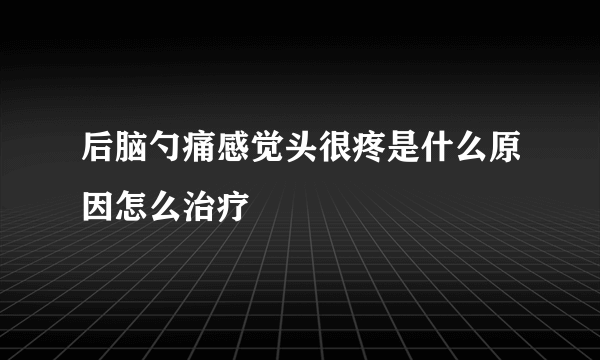 后脑勺痛感觉头很疼是什么原因怎么治疗