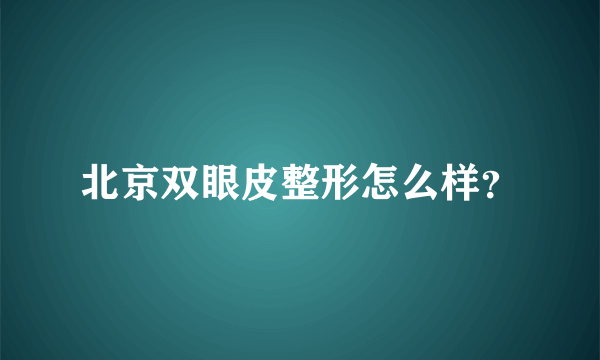 北京双眼皮整形怎么样？