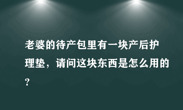 老婆的待产包里有一块产后护理垫，请问这块东西是怎么用的？