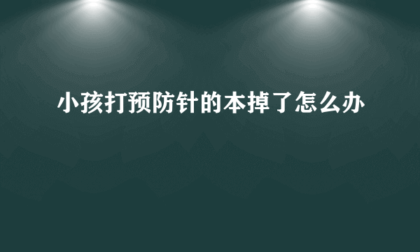 小孩打预防针的本掉了怎么办