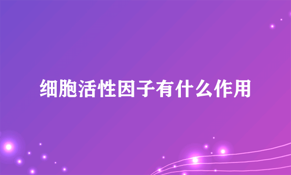 细胞活性因子有什么作用