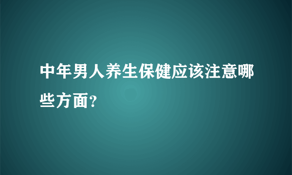 中年男人养生保健应该注意哪些方面？