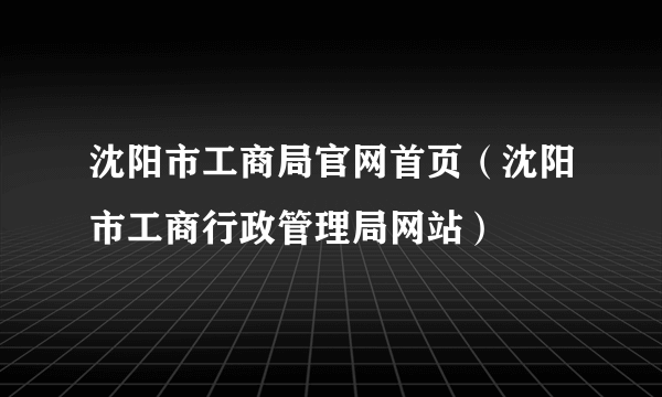 沈阳市工商局官网首页（沈阳市工商行政管理局网站）