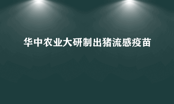 华中农业大研制出猪流感疫苗