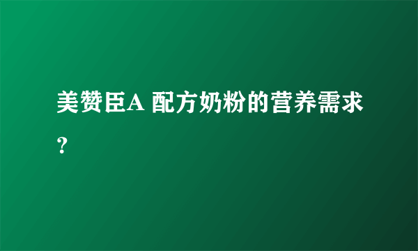 美赞臣A 配方奶粉的营养需求？