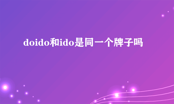 doido和ido是同一个牌子吗