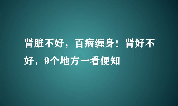 肾脏不好，百病缠身！肾好不好，9个地方一看便知