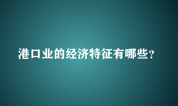 港口业的经济特征有哪些？