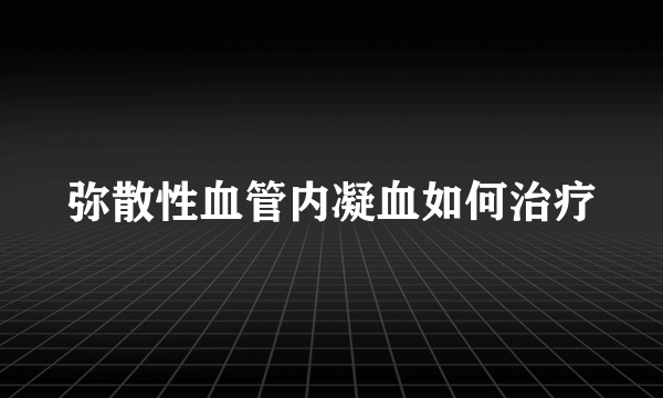 弥散性血管内凝血如何治疗