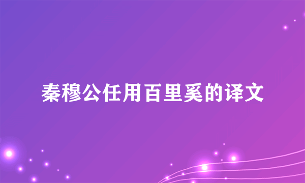 秦穆公任用百里奚的译文