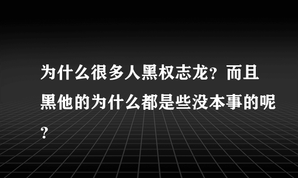 为什么很多人黑权志龙？而且黑他的为什么都是些没本事的呢？