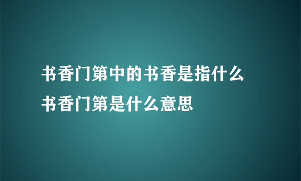 书香门第中的书香是指什么 书香门第是什么意思