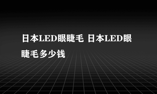 日本LED眼睫毛 日本LED眼睫毛多少钱