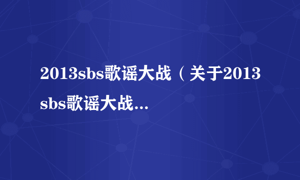 2013sbs歌谣大战（关于2013sbs歌谣大战的简介）