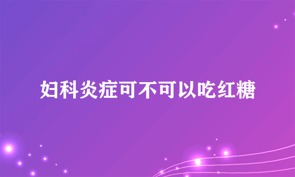 妇科炎症可不可以吃红糖