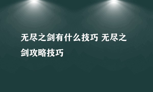 无尽之剑有什么技巧 无尽之剑攻略技巧