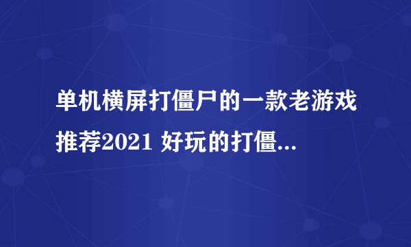 单机横屏打僵尸的一款老游戏推荐2021 好玩的打僵尸游戏排行榜