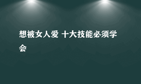 想被女人爱 十大技能必须学会