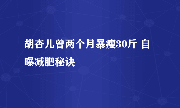 胡杏儿曾两个月暴瘦30斤 自曝减肥秘诀