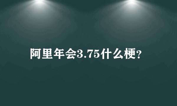 阿里年会3.75什么梗？