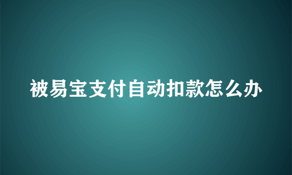 被易宝支付自动扣款怎么办