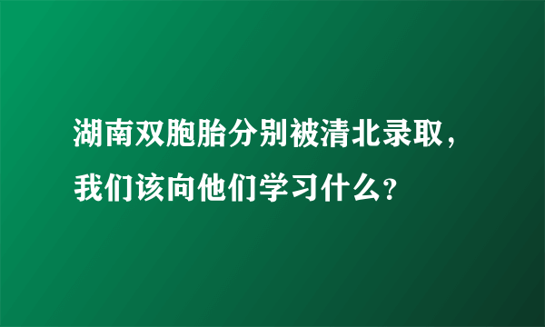 湖南双胞胎分别被清北录取，我们该向他们学习什么？