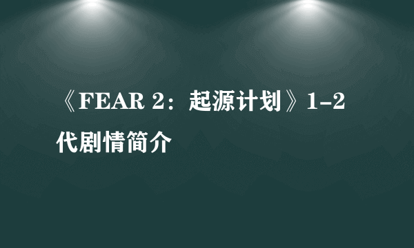 《FEAR 2：起源计划》1-2代剧情简介