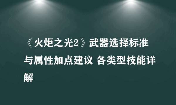 《火炬之光2》武器选择标准与属性加点建议 各类型技能详解