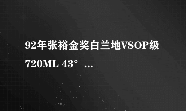 92年张裕金奖白兰地VSOP级 720ML 43°现在市价大概多少钱。。。 磨砂绿瓶的。