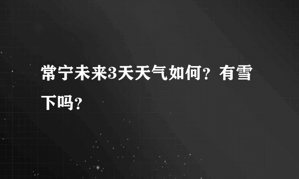 常宁未来3天天气如何？有雪下吗？