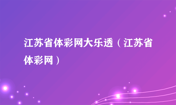 江苏省体彩网大乐透（江苏省体彩网）