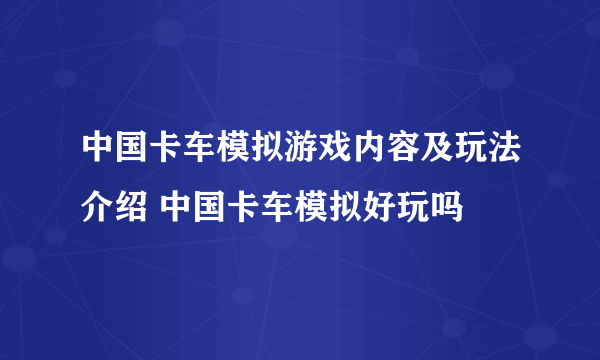 中国卡车模拟游戏内容及玩法介绍 中国卡车模拟好玩吗